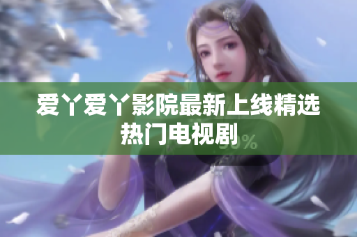 爱丫爱丫影院最新上线精选热门电视剧