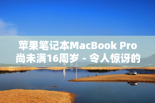 苹果笔记本MacBook Pro尚未满16周岁 - 令人惊讶的事实