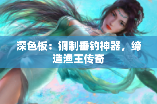 深色板：铜制垂钓神器，缔造渔王传奇