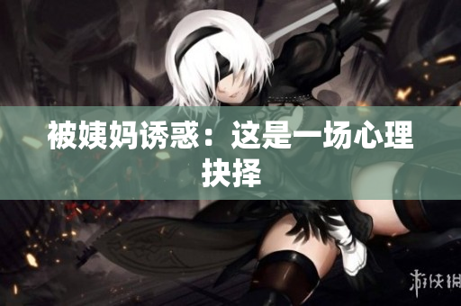 被姨妈诱惑：这是一场心理抉择
