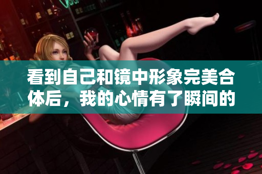 看到自己和镜中形象完美合体后，我的心情有了瞬间的愉悦