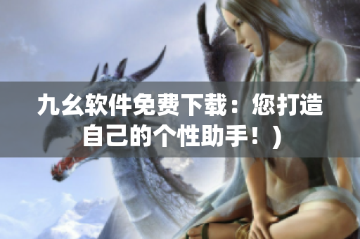 九幺软件免费下载：您打造自己的个性助手！)