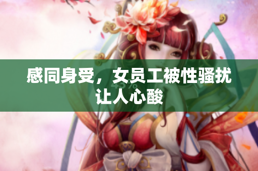 感同身受，女员工被性骚扰让人心酸