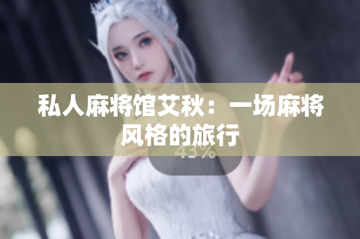私人麻将馆艾秋：一场麻将风格的旅行