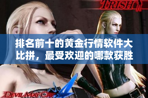 排名前十的黄金行情软件大比拼，最受欢迎的哪款获胜？