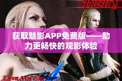 获取魅影APP免费版——助力更畅快的观影体验