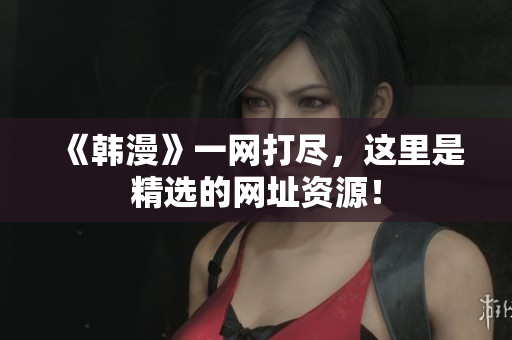 《韩漫》一网打尽，这里是精选的网址资源！
