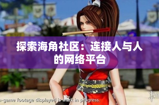探索海角社区：连接人与人的网络平台