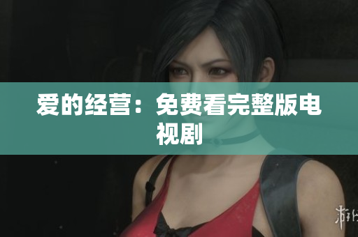 爱的经营：免费看完整版电视剧