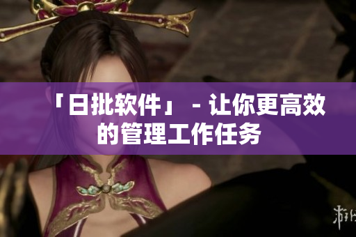 「日批软件」 - 让你更高效的管理工作任务