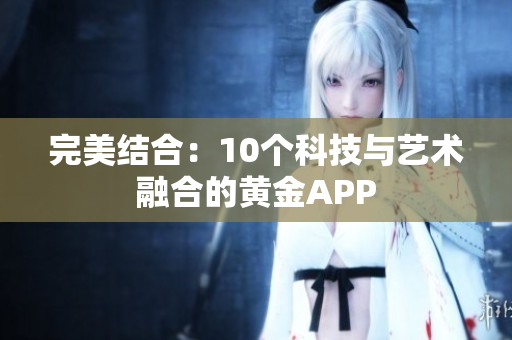 完美结合：10个科技与艺术融合的黄金APP