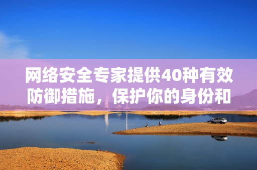 网络安全专家提供40种有效防御措施，保护你的身份和数据