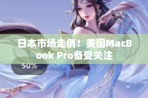日本市场走俏！美国MacBook Pro备受关注