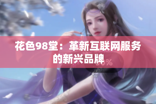 花色98堂：革新互联网服务的新兴品牌