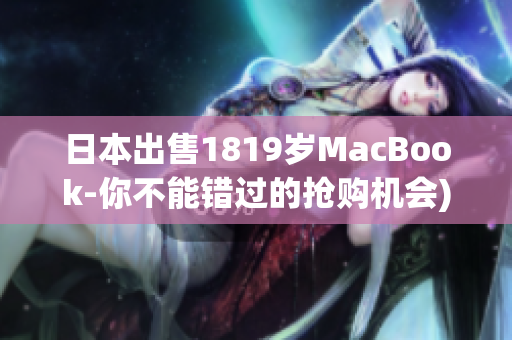 日本出售1819岁MacBook-你不能错过的抢购机会)