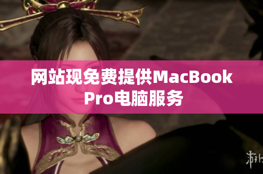 网站现免费提供MacBook Pro电脑服务