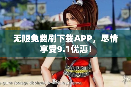 无限免费刷下载APP，尽情享受9.1优惠！