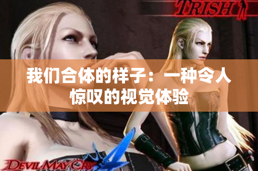 我们合体的样子：一种令人惊叹的视觉体验