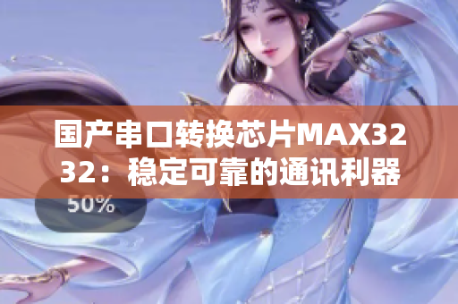 国产串口转换芯片MAX3232：稳定可靠的通讯利器