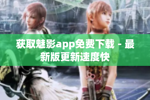 获取魅影app免费下载 - 最新版更新速度快