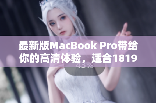 最新版MacBook Pro带给你的高清体验，适合1819岁使用者