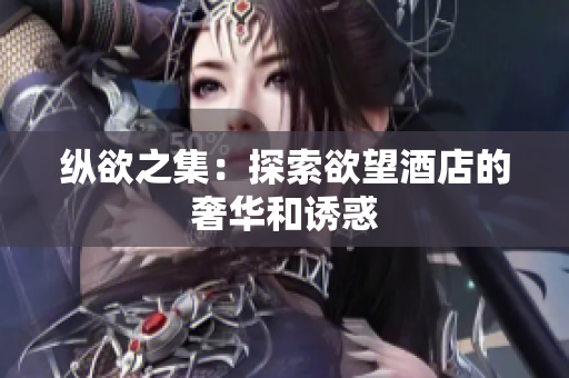 纵欲之集：探索欲望酒店的奢华和诱惑