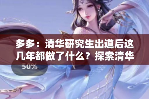 多多：清华研究生出道后这几年都做了什么？探索清华研究生出道后的成长经历