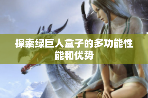 探索绿巨人盒子的多功能性能和优势