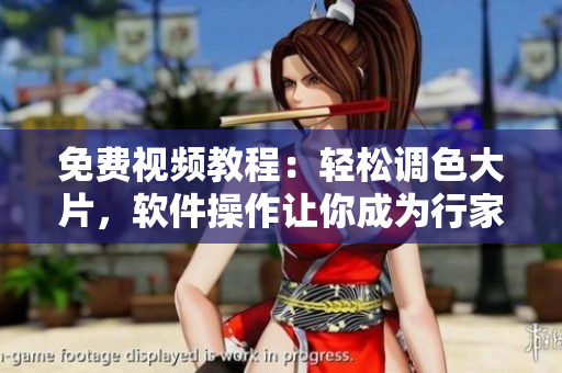 免费视频教程：轻松调色大片，软件操作让你成为行家！