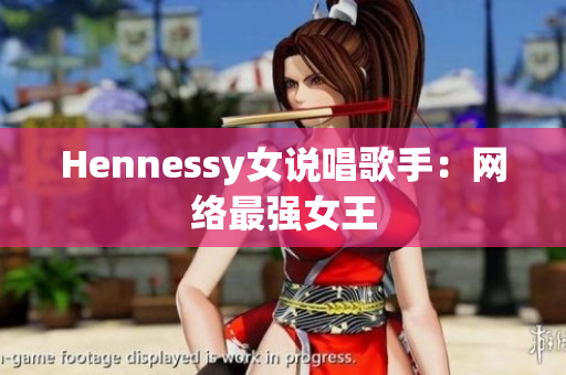 Hennessy女说唱歌手：网络最强女王