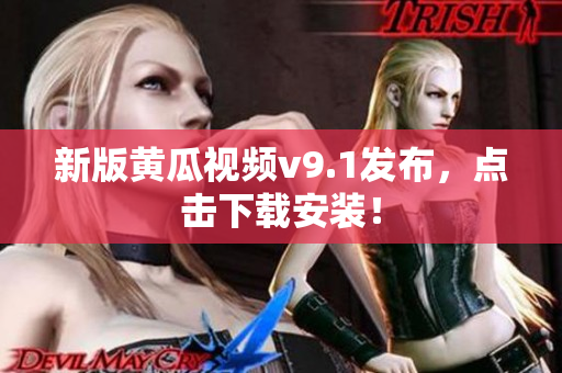 新版黄瓜视频v9.1发布，点击下载安装！