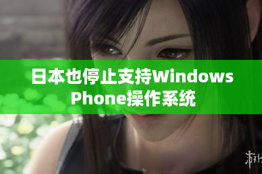 日本也停止支持Windows Phone操作系统
