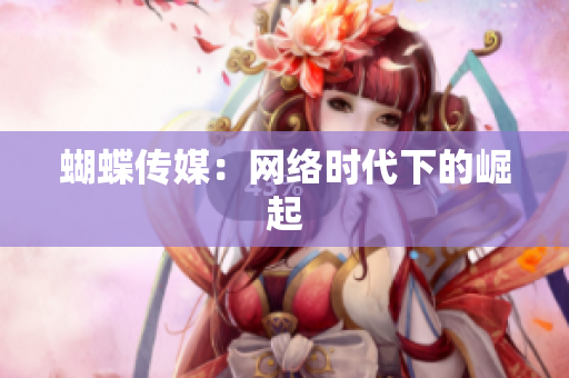 蝴蝶传媒：网络时代下的崛起