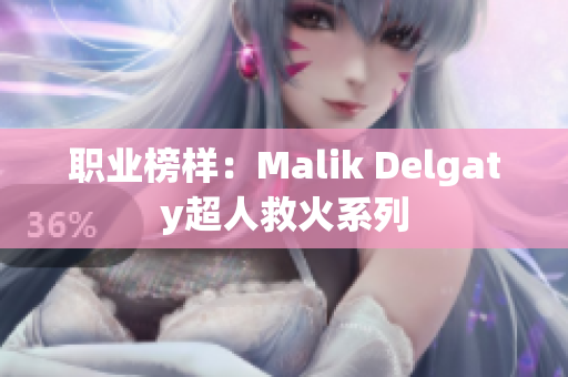 职业榜样：Malik Delgaty超人救火系列