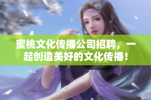 蜜桃文化传播公司招聘，一起创造美好的文化传播！