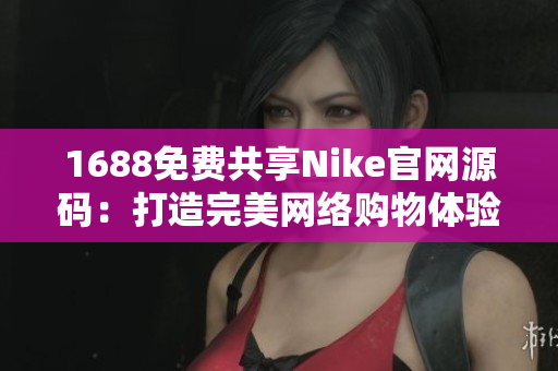 1688免费共享Nike官网源码：打造完美网络购物体验