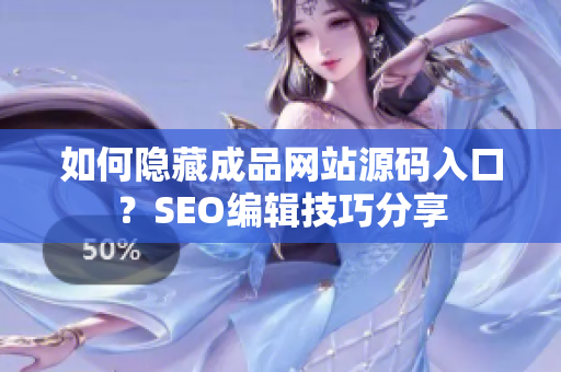 如何隐藏成品网站源码入口？SEO编辑技巧分享