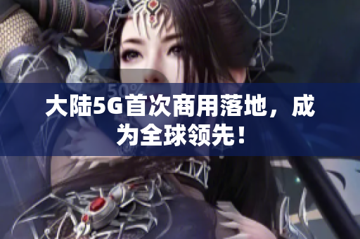 大陆5G首次商用落地，成为全球领先！