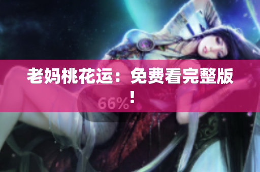 老妈桃花运：免费看完整版！
