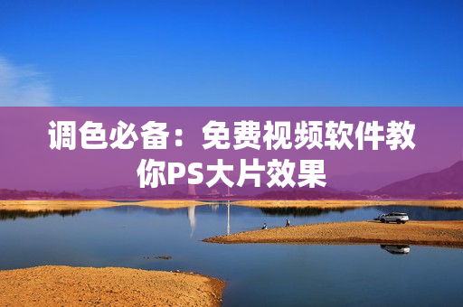 调色必备：免费视频软件教你PS大片效果
