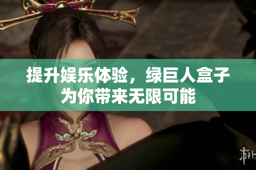 提升娱乐体验，绿巨人盒子为你带来无限可能