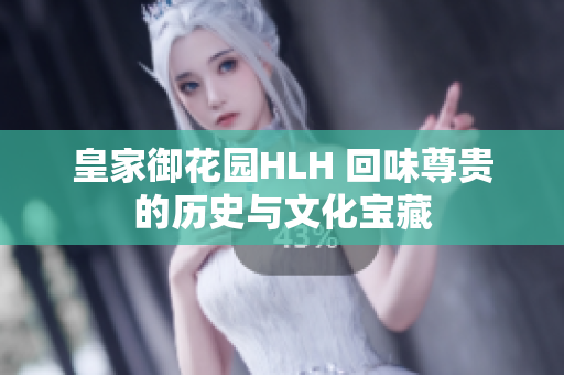 皇家御花园HLH 回味尊贵的历史与文化宝藏
