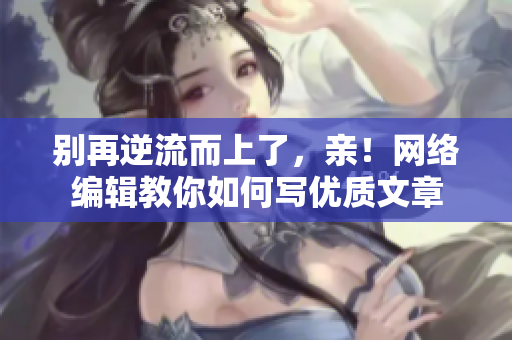 别再逆流而上了，亲！网络编辑教你如何写优质文章