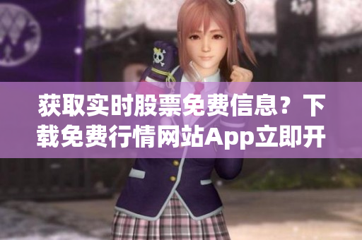 获取实时股票免费信息？下载免费行情网站App立即开始！