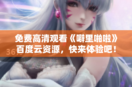 免费高清观看《噼里啪啦》百度云资源，快来体验吧！