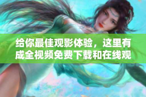 给你最佳观影体验，这里有成全视频免费下载和在线观看