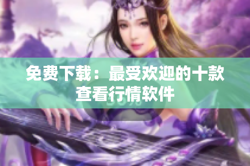 免费下载：最受欢迎的十款查看行情软件