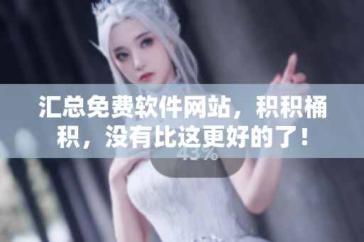 汇总免费软件网站，积积桶积，没有比这更好的了！