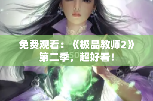 免费观看：《极品教师2》第二季，超好看！