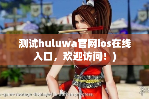 测试huluwa官网ios在线入口，欢迎访问！)